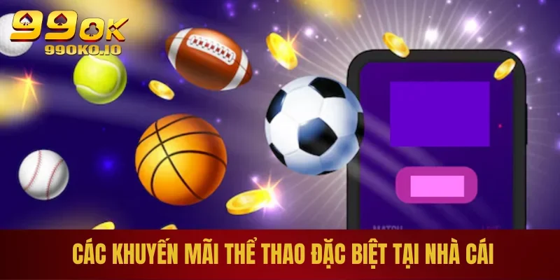 Khuyến Mãi Thể Thao 99OK – Đăng Ký Để Nhận Thưởng Giá Trị 3 Các khuyến mãi thể thao đặc biệt tại nhà cái
