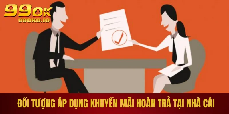 Khuyến Mãi Hoàn Trả 99OK – Săn Ngay Những Ưu Đãi Sốc 2025 1 Đối tượng áp dụng khuyến mãi hoàn trả tại nhà cái