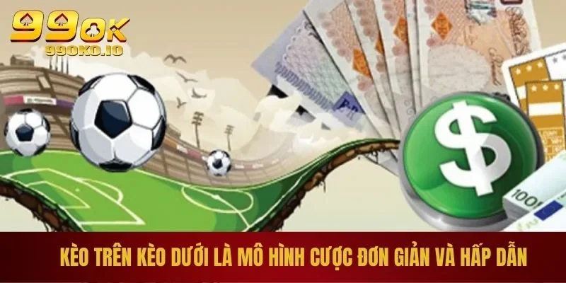 Kèo Trên Kèo Dưới Là Gì? - Bí Kíp Chơi Giành Thắng Lớn 1 Kèo trên kèo dưới là mô hình cược đơn giản và hấp dẫn