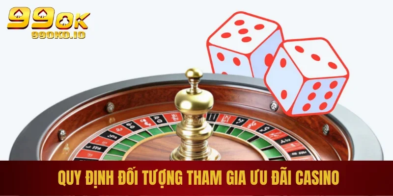 Tận Hưởng Khuyến Mãi Casino 99OK– Cơ Hội Vàng Để Thắng Lớn 3 Quy định đối tượng tham gia ưu đãi casino