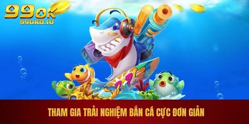 Tham gia trải nghiệm bắn cá cực đơn giản